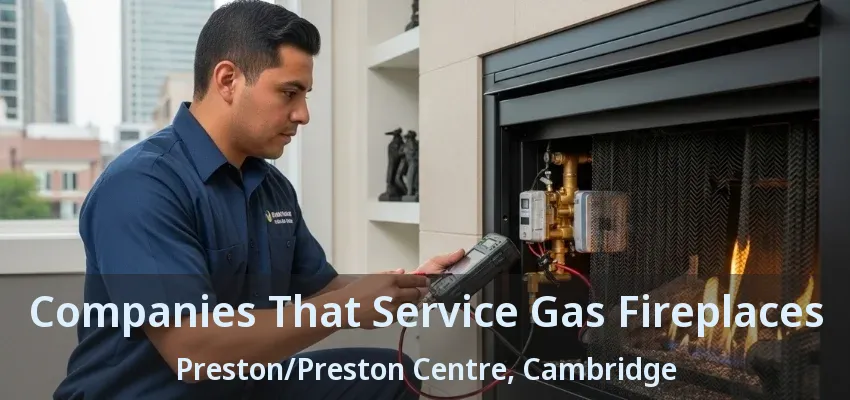 Companies That Service Gas Fireplaces Preston/Preston Centre, Cambridge - ON Companies That Service Gas Fireplaces Preston/Preston Centre, Cambridge - ON