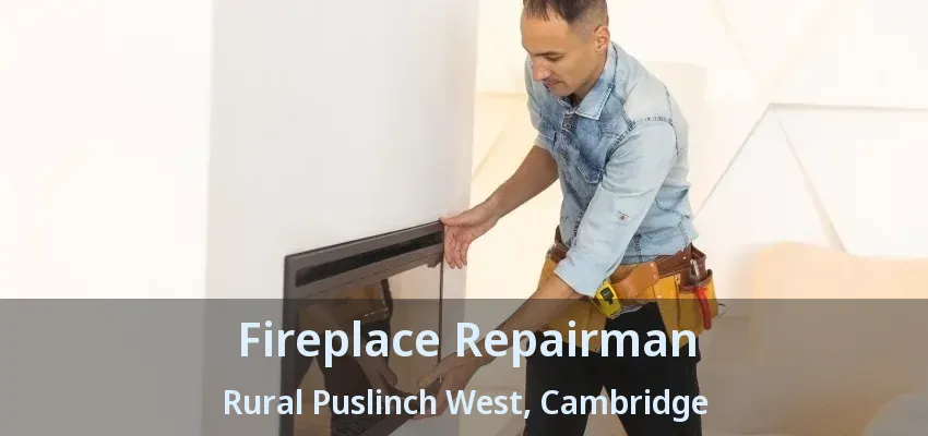Fireplace Repairman Rural Puslinch West, Cambridge - ON Fireplace Repairman Rural Puslinch West, Cambridge - ON
