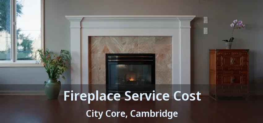 Fireplace Service Cost City Core, Cambridge - ON Fireplace Service Cost City Core, Cambridge - ON