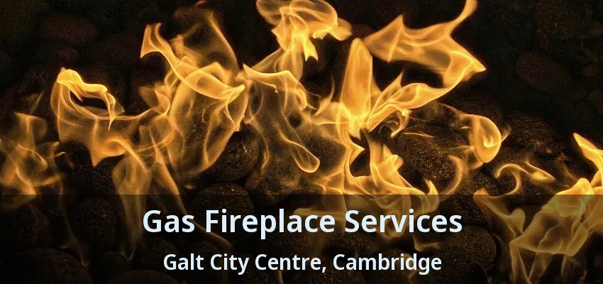 Gas Fireplace Services Galt City Centre, Cambridge - ON Gas Fireplace Services Galt City Centre, Cambridge - ON