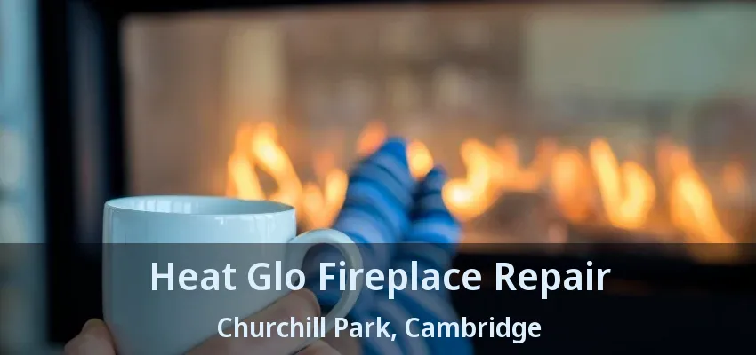 Heat Glo Fireplace Repair Churchill Park, Cambridge - ON Heat Glo Fireplace Repair Churchill Park, Cambridge - ON