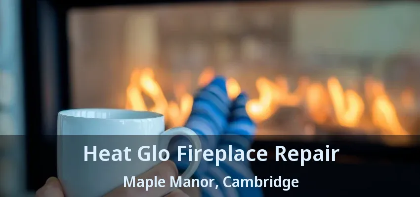 Heat Glo Fireplace Repair Maple Manor, Cambridge - ON Heat Glo Fireplace Repair Maple Manor, Cambridge - ON