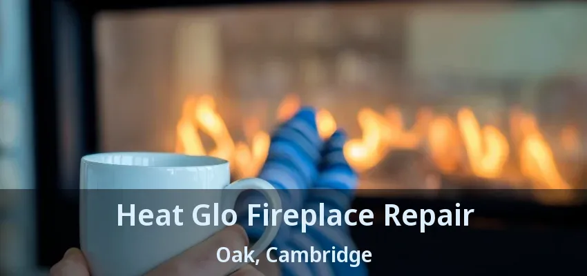 Heat Glo Fireplace Repair Oak, Cambridge - ON Heat Glo Fireplace Repair Oak, Cambridge - ON