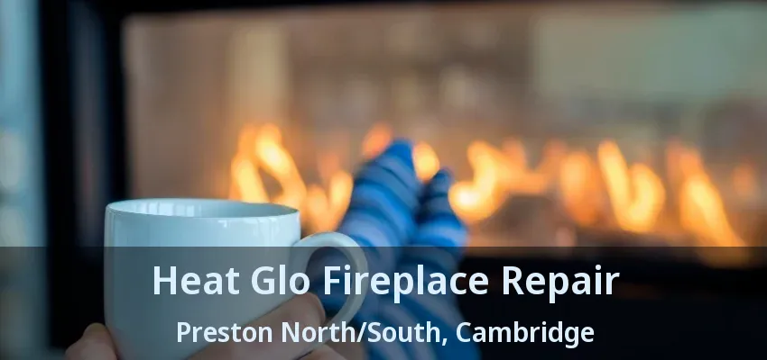 Heat Glo Fireplace Repair Preston North/South, Cambridge - ON Heat Glo Fireplace Repair Preston North/South, Cambridge - ON