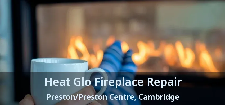 Heat Glo Fireplace Repair Preston/Preston Centre, Cambridge - ON Heat Glo Fireplace Repair Preston/Preston Centre, Cambridge - ON