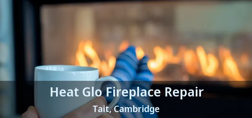 Heat Glo Fireplace Repair Tait, Cambridge - ON Heat Glo Fireplace Repair Tait, Cambridge - ON