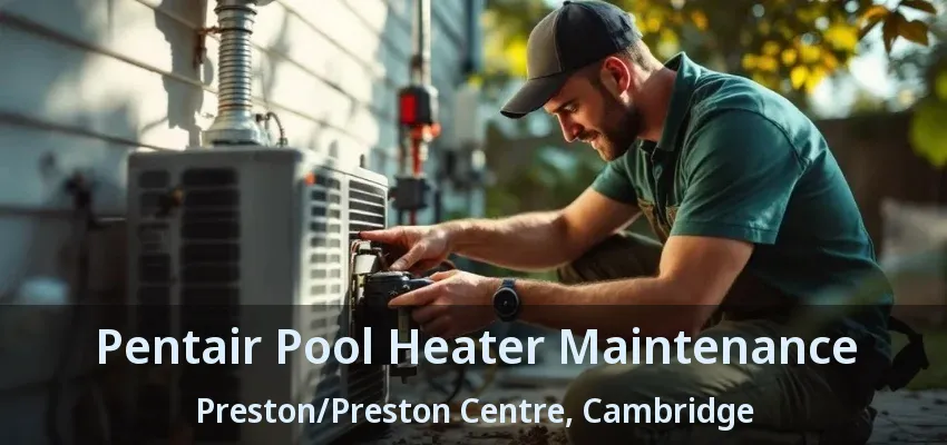 Pentair Pool Heater Maintenance Preston/Preston Centre, Cambridge - ON