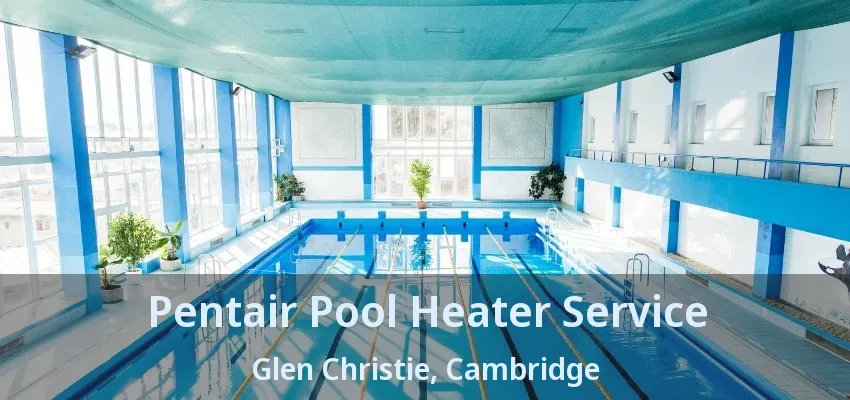 Pentair Pool Heater Service Glen Christie, Cambridge - ON