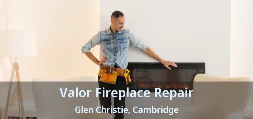 Valor Fireplace Repair Glen Christie, Cambridge - ON Valor Fireplace Repair Glen Christie, Cambridge - ON