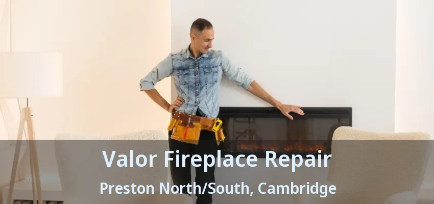 Valor Fireplace Repair Preston North/South, Cambridge - ON Valor Fireplace Repair Preston North/South, Cambridge - ON